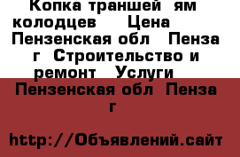 Копка траншей, ям, колодцев.  › Цена ­ 100 - Пензенская обл., Пенза г. Строительство и ремонт » Услуги   . Пензенская обл.,Пенза г.